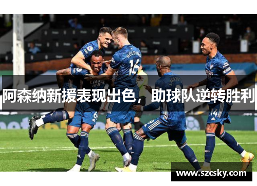 阿森纳新援表现出色，助球队逆转胜利