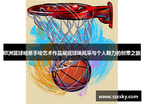 欧洲篮球明星手绘艺术作品展现球场风采与个人魅力的创意之旅