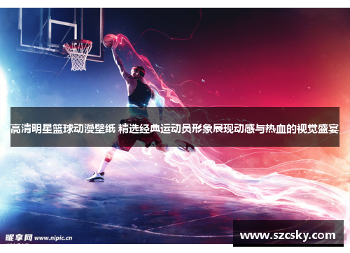 高清明星篮球动漫壁纸 精选经典运动员形象展现动感与热血的视觉盛宴
